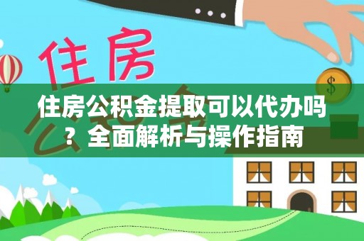 滕州住房公积金提取可以代办吗？全面解析与操作指南