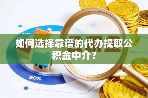 滕州如何选择靠谱的代办提取公积金中介？