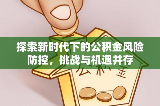 滕州探索新时代下的公积金风险防控，挑战与机遇并存