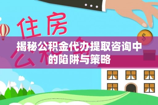 滕州揭秘公积金代办提取咨询中的陷阱与策略