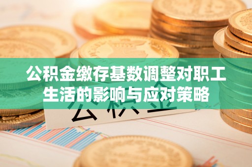 滕州公积金缴存基数调整对职工生活的影响与应对策略