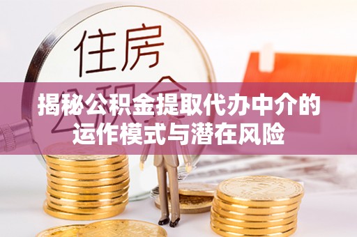 滕州揭秘公积金提取代办中介的运作模式与潜在风险
