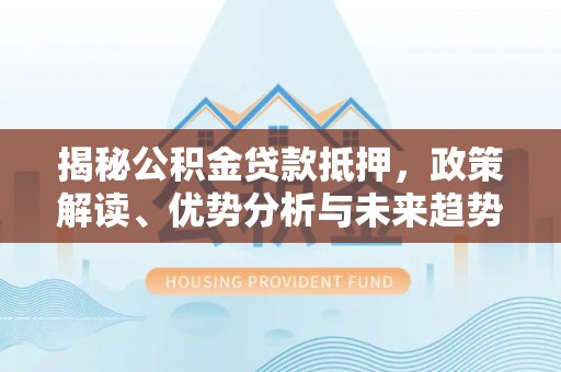 滕州揭秘公积金贷款抵押，政策解读、优势分析与未来趋势
