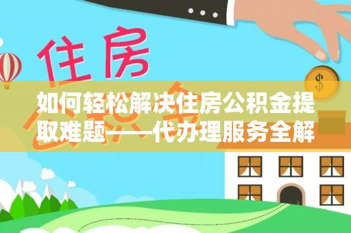 滕州如何轻松解决住房公积金提取难题——代办理服务全解析