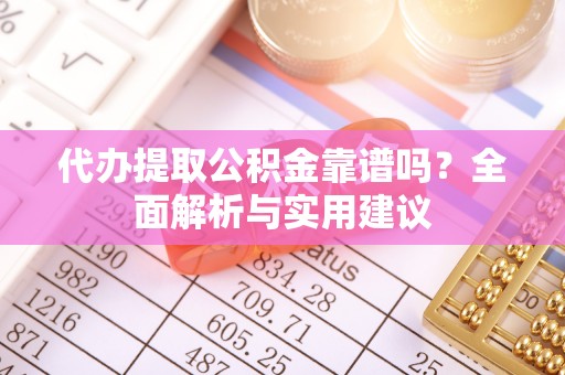 滕州代办提取公积金靠谱吗？全面解析与实用建议