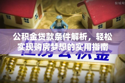 滕州公积金贷款条件解析，轻松实现购房梦想的实用指南