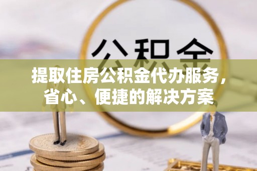滕州提取住房公积金代办服务，省心、便捷的解决方案