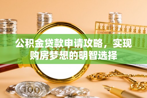 滕州公积金贷款申请攻略，实现购房梦想的明智选择