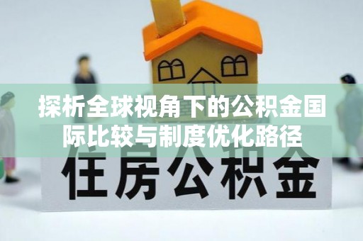 滕州探析全球视角下的公积金国际比较与制度优化路径