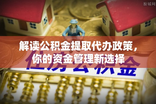 滕州解读公积金提取代办政策，你的资金管理新选择