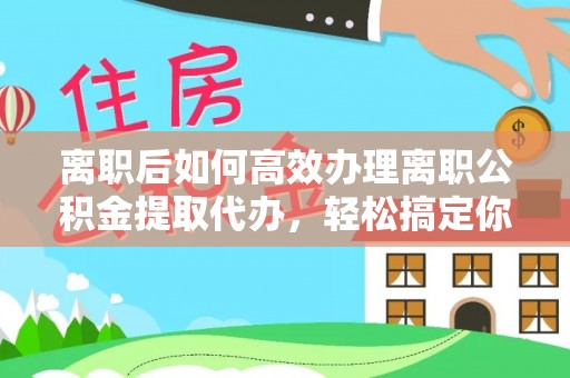 滕州离职后如何高效办理离职公积金提取代办，轻松搞定你的公积金