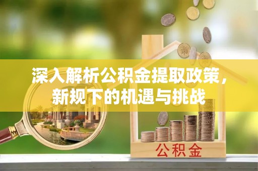 滕州深入解析公积金提取政策，新规下的机遇与挑战