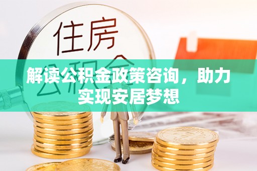 滕州解读公积金政策咨询，助力实现安居梦想