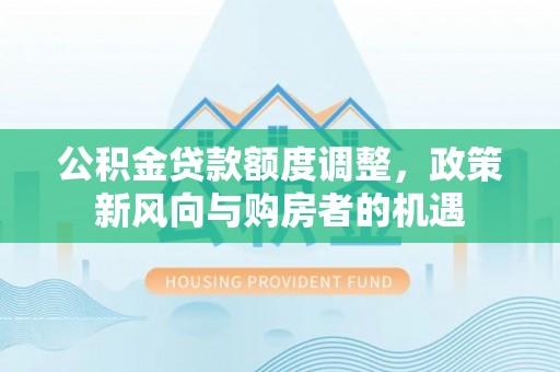 滕州公积金贷款额度调整，政策新风向与购房者的机遇