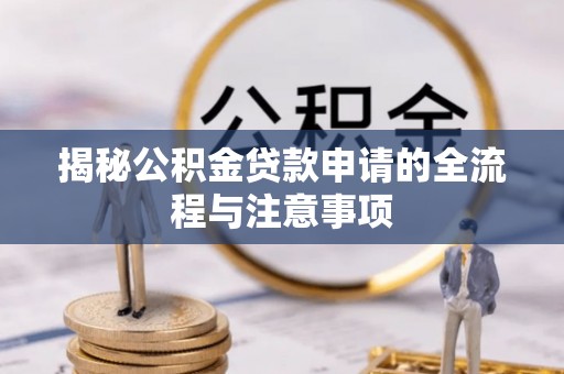 滕州揭秘公积金贷款申请的全流程与注意事项