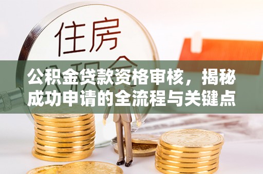 滕州公积金贷款资格审核，揭秘成功申请的全流程与关键点