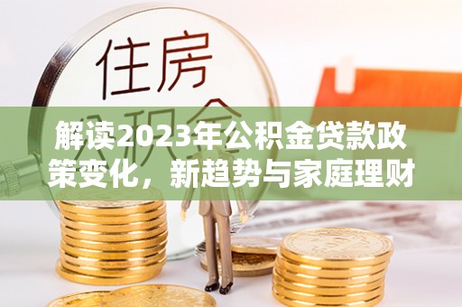 滕州解读2023年公积金贷款政策变化，新趋势与家庭理财规划