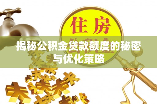 滕州揭秘公积金贷款额度的秘密与优化策略