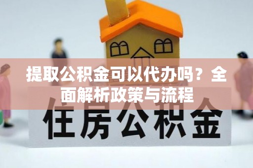 滕州提取公积金可以代办吗？全面解析政策与流程