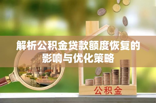 滕州解析公积金贷款额度恢复的影响与优化策略