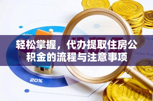 滕州轻松掌握，代办提取住房公积金的流程与注意事项