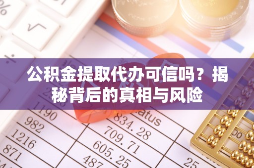 滕州公积金提取代办可信吗？揭秘背后的真相与风险