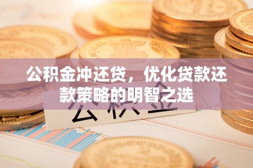滕州公积金冲还贷，优化贷款还款策略的明智之选