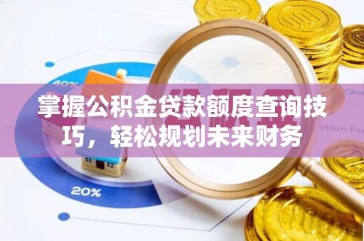 滕州掌握公积金贷款额度查询技巧，轻松规划未来财务