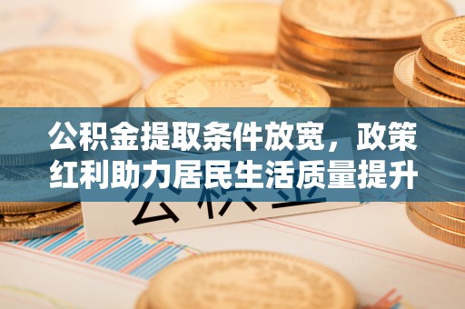 滕州公积金提取条件放宽，政策红利助力居民生活质量提升