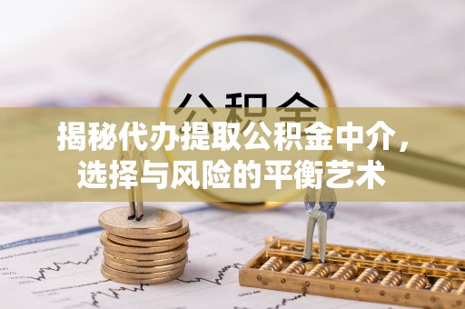 滕州揭秘代办提取公积金中介，选择与风险的平衡艺术
