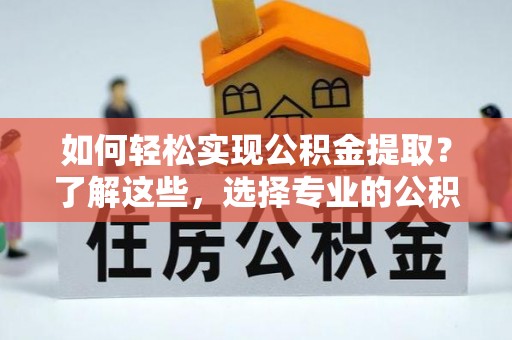 滕州如何轻松实现公积金提取？了解这些，选择专业的公积金提取代办服务