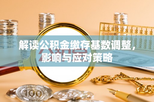 滕州解读公积金缴存基数调整，影响与应对策略