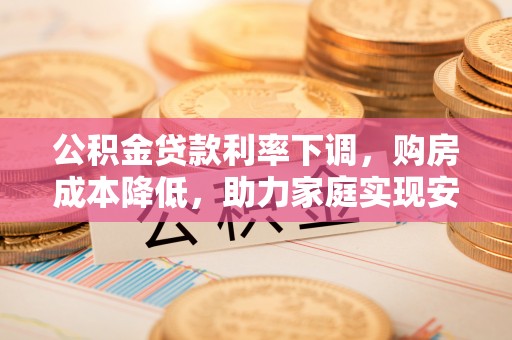 滕州公积金贷款利率下调，购房成本降低，助力家庭实现安居梦