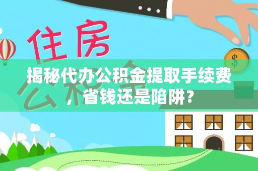 滕州揭秘代办公积金提取手续费，省钱还是陷阱？