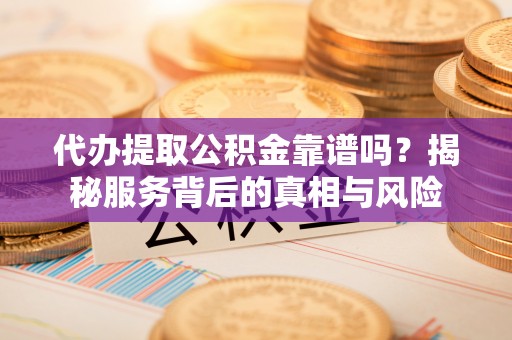 滕州代办提取公积金靠谱吗？揭秘服务背后的真相与风险