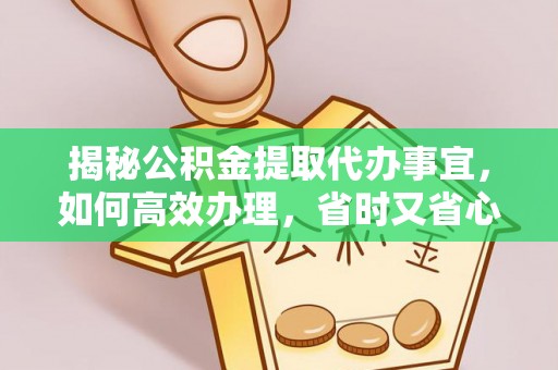 滕州揭秘公积金提取代办事宜，如何高效办理，省时又省心？
