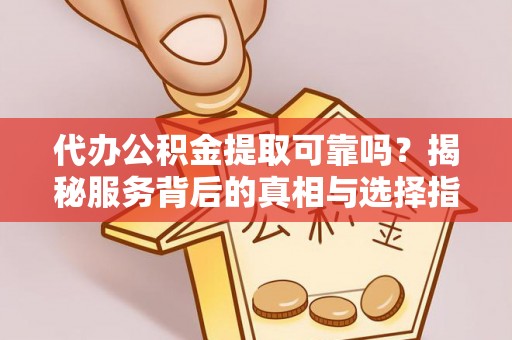 滕州代办公积金提取可靠吗？揭秘服务背后的真相与选择指南
