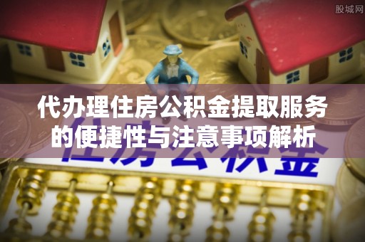 滕州代办理住房公积金提取服务的便捷性与注意事项解析