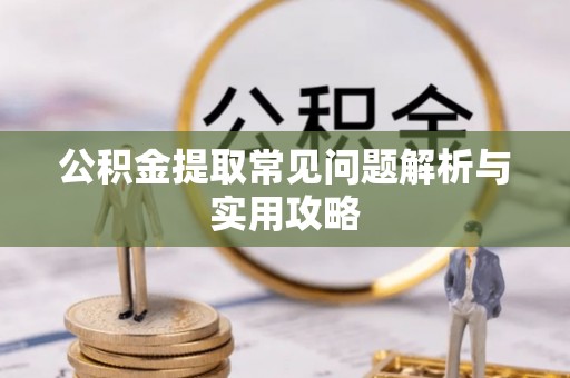 滕州公积金提取常见问题解析与实用攻略
