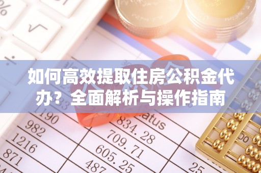 滕州如何高效提取住房公积金代办？全面解析与操作指南