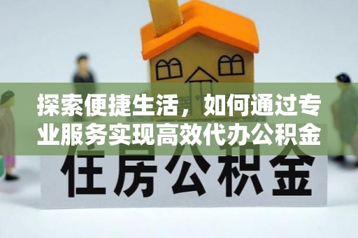 滕州探索便捷生活，如何通过专业服务实现高效代办公积金提取
