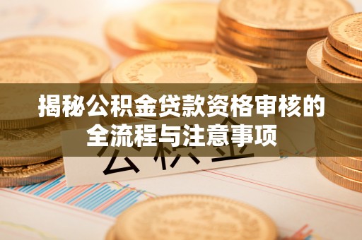滕州揭秘公积金贷款资格审核的全流程与注意事项