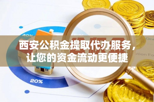 滕州西安公积金提取代办服务，让您的资金流动更便捷