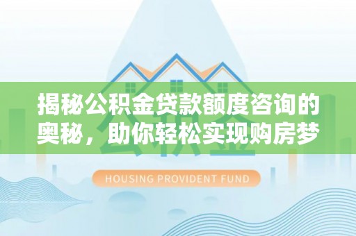 滕州揭秘公积金贷款额度咨询的奥秘，助你轻松实现购房梦想