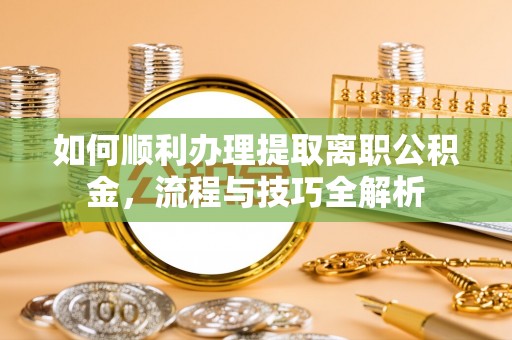 滕州如何顺利办理提取离职公积金，流程与技巧全解析