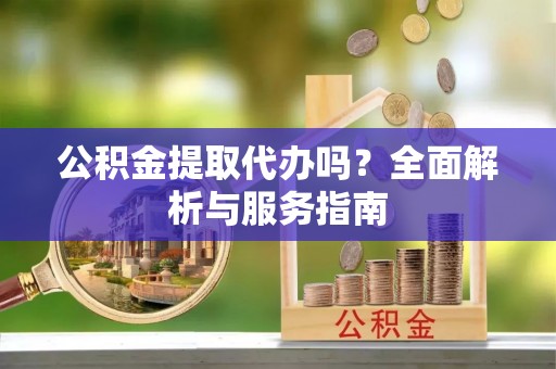 滕州公积金提取代办吗？全面解析与服务指南