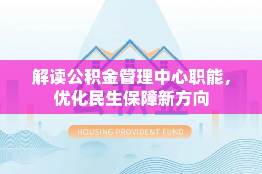 滕州解读公积金管理中心职能，优化民生保障新方向