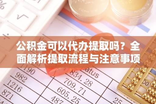 滕州公积金可以代办提取吗？全面解析提取流程与注意事项