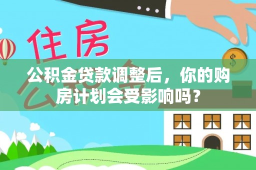 滕州公积金贷款调整后，你的购房计划会受影响吗？