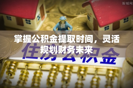 滕州掌握公积金提取时间，灵活规划财务未来